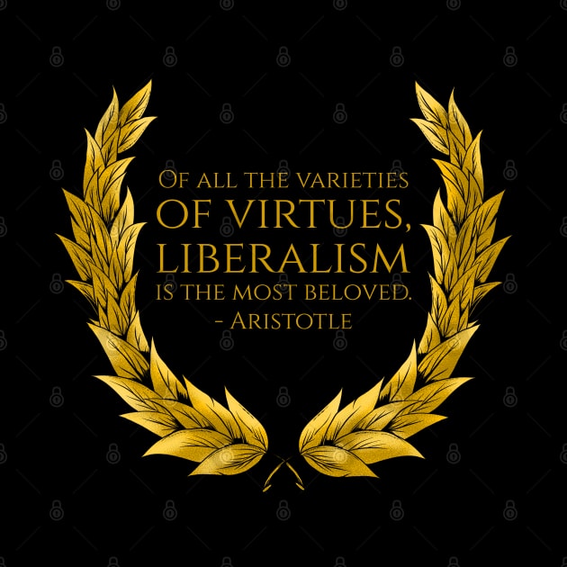 Of all the varieties of virtues, liberalism is the most beloved. - Aristotle by Styr Designs