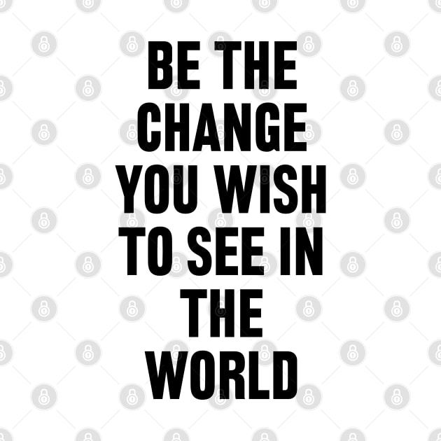 Be The Change You Wish To See In The World by liviala