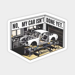 No, My car isn't done yet funny Auto Enthusiast tee 10 Magnet