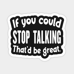 If You Could Stop Talking That'd Be Great Funny Sarcastic Quote Magnet