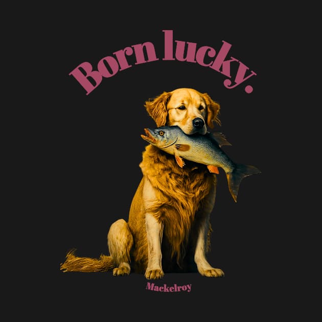 "Born lucky." by Mackelroy by Mackelroy