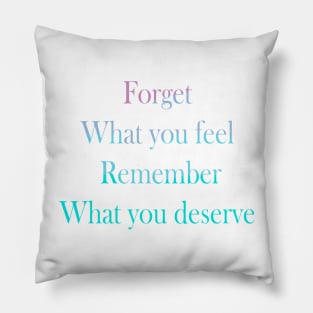 Forget what you feel, Remember what you deserve Pillow