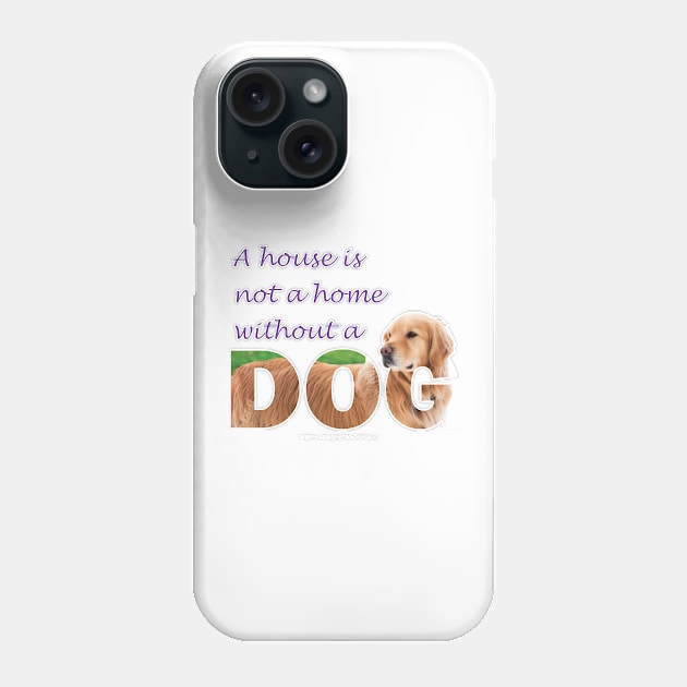 A house is not a home without a dog - Golden Retriever oil painting wordart Phone Case by DawnDesignsWordArt