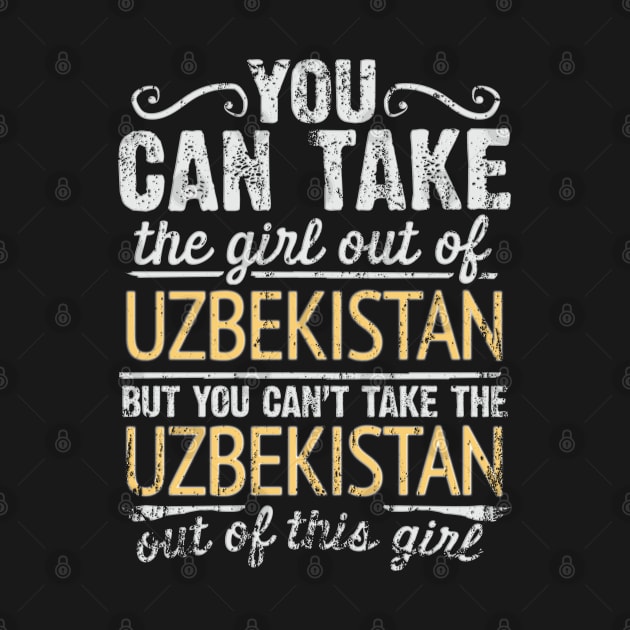 You Can Take The Girl Out Of Uzbekistan But You Cant Take The Uzbekistan Out Of The Girl - Gift for Uzbekistani With Roots From Uzbekistan by Country Flags