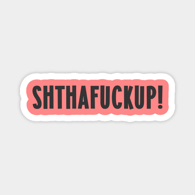 Shut the fuck up - SHTHAFUCKUP Magnet by Messed Ups
