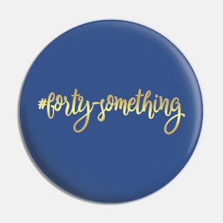 Forty Something 1 Pin