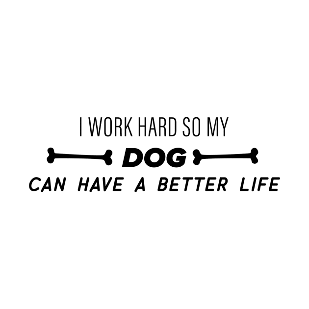 I work hard so my dog can have a better life by nametees