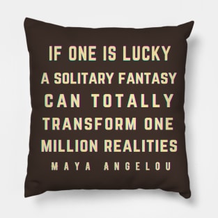 Maya Angelou: If one is lucky, a solitary fantasy can totally transform one million realities. Pillow