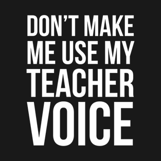 Don't Make Me Use My Teacher Voice T-Shirt