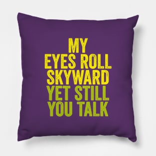 MY EYES ROLL SKYWARD YET STILL YOU TALK Pillow