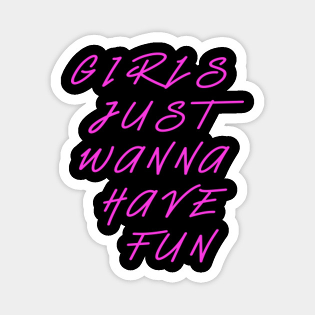 Girls Just Wanna Have Fun Great Gift For Womens And Girls Girls