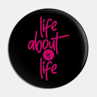 Life About is Life Pin