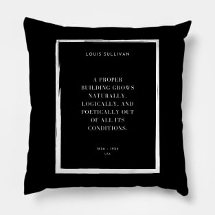 A proper building grows naturally, logically, and poetically out of all its conditions, Louis Sullivan Pillow