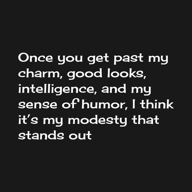 Once you get past my charm, good looks, intelligence, and my sense of humor, I think it’s my modesty that stands out by TeeGeek Boutique