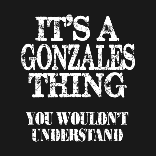 Its A Gonzales Thing You Wouldnt Understand Funny Cute Gift T Shirt For Women Men T-Shirt