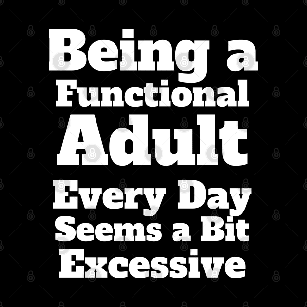 Being a Functional Adult Every Day Seems a Bit Excessive by Johner_Clerk_Design