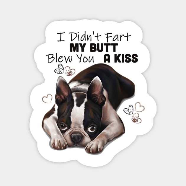 Boston terrier Shirt, I Didnt Fart My Butt Blew You A Kiss Magnet by Walkowiakvandersteen