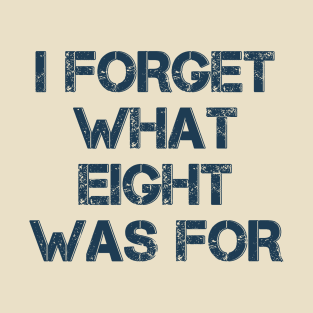 I Forget What Eight Was For T-Shirt