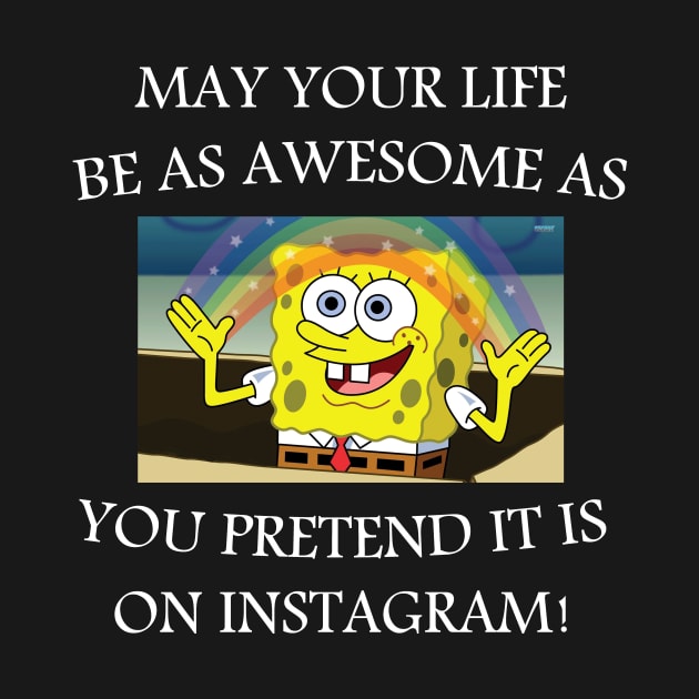 may your life be as awesome as you pretend it is on Instagram! by TShirtNation