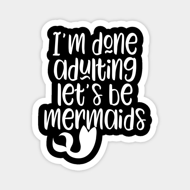 I/m done adulting let/s be mermaids