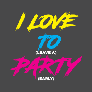 I LOVE TO (leave a) PARTY (early)!!! T-Shirt