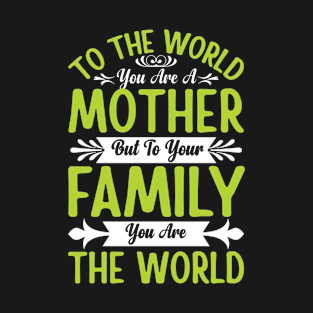 To the world you are a mother but to your family you are the world T-Shirt