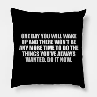 One day you will wake up and there won't be any more time to do the things you've always wanted. Do it now Pillow