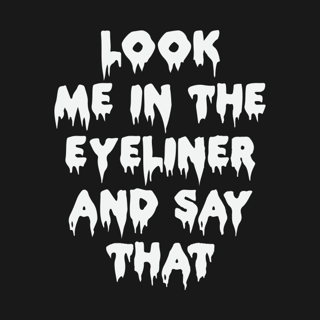 Look Me In The Eye Liner Funny Gothic Grunge Punk Emo Halloween by Prolifictees