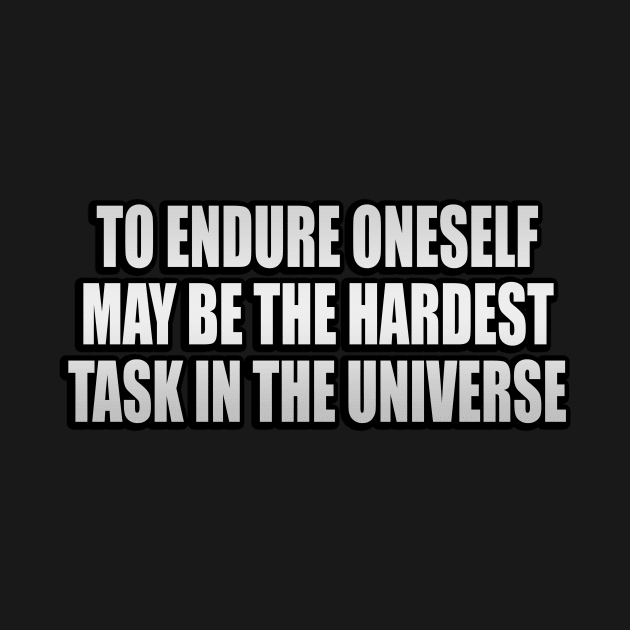 To endure oneself may be the hardest task in the universe by It'sMyTime