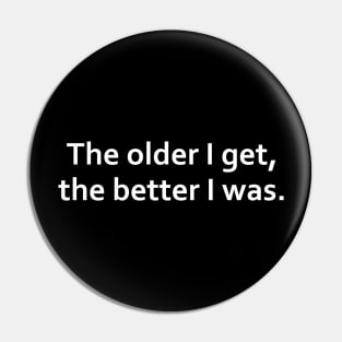 The older I get, the better I was. Pin