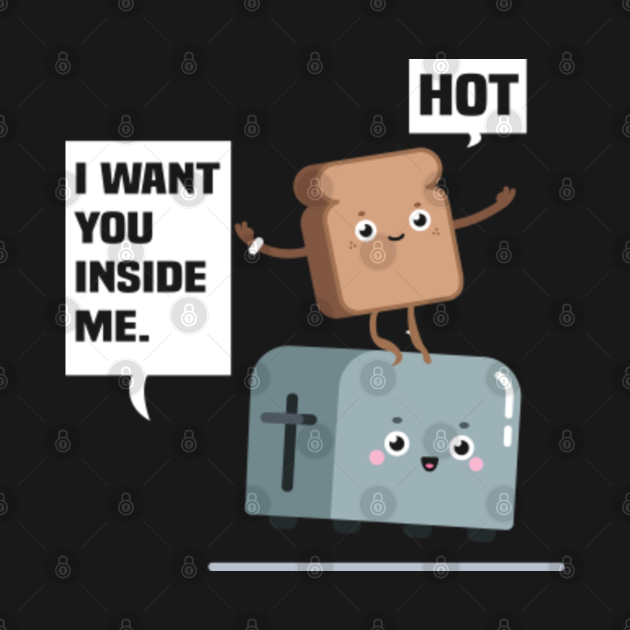 I want you inside me funny toast and toaster Toast TShirt TeePublic