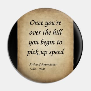 Arthur Schopenhauer, German Philosopher. Once you're over the hill you begin to pick up speed. Pin