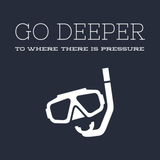 GO DEEP UNTIL THERE IS ENOUGH PRESSURE - SCUBA DIVING T-Shirt