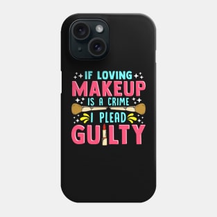 Funny If Loving Makeup is a Crime I Plead Guilty Phone Case