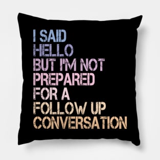 i said hello but i'm not prepared for a follow up conversation Pillow