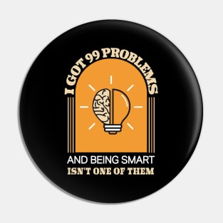 I Got 99 Problems And Being Smart isn't One Of Them Funny Pin