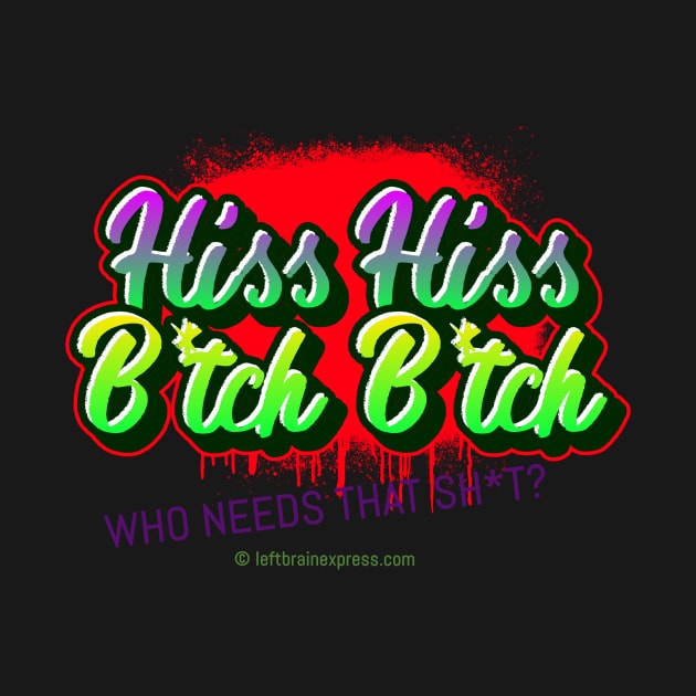 Hiss Hiss B*tch B*tch Who needs that Sh*t Street Art Design by LeftBrainExpress