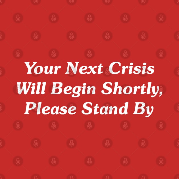 Your Next Crisis Will Begin Shortly, Please Stand By by GeekNirvana