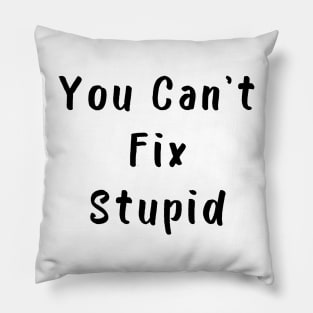 You Cant Fix Stupid. Idiots Are Everywhere. Pillow