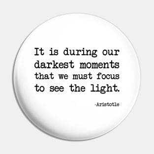 Aristotle - It is during our darkest moments that we must focus to see the light Pin