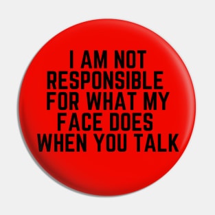 Please Shut Up - I Am Not Responsible For What My Face Does When You Talk - Humor Joke Slogan Sarcastic Saying Pin