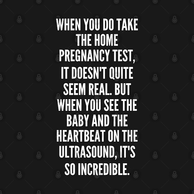 When you do take the home pregnancy test it doesn t quite seem real But when you see the baby and the heartbeat on the ultrasound it s so incredible by Quote Universe