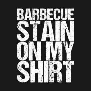 Barbecue Stain On My Shirt T-Shirt