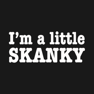 I’m a little skanky T-Shirt