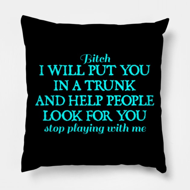 Bitch I Will Put You In A Trunk And Help People Look For You Stop Playing With Me - Funny Sayings Pillow by  hal mafhoum?