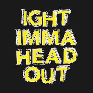 Ight Imma Head Out T-Shirt