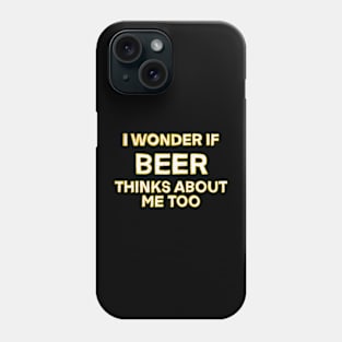 I wonder if beer thinks about me too Phone Case