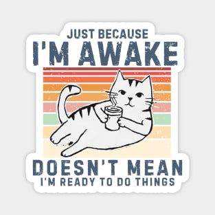 Just Because I'm Awake Doesn't Mean I'm Ready To Do Things. Retro design With a Cute cat drinking coffee. Magnet