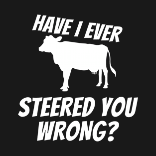 Have I ever steered you wrong? Funny cow jokes cow puns farm humor T-Shirt