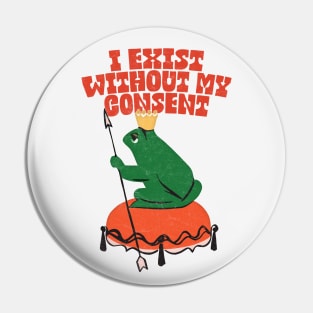 I Exist Without My Consent - Nihilist Frog Pin